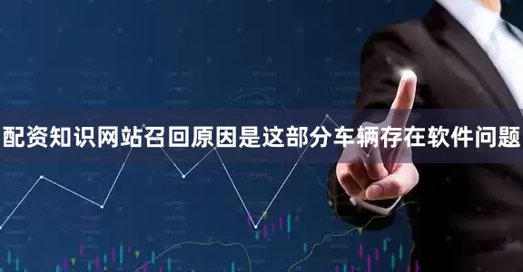 配资知识网站召回原因是这部分车辆存在软件问题