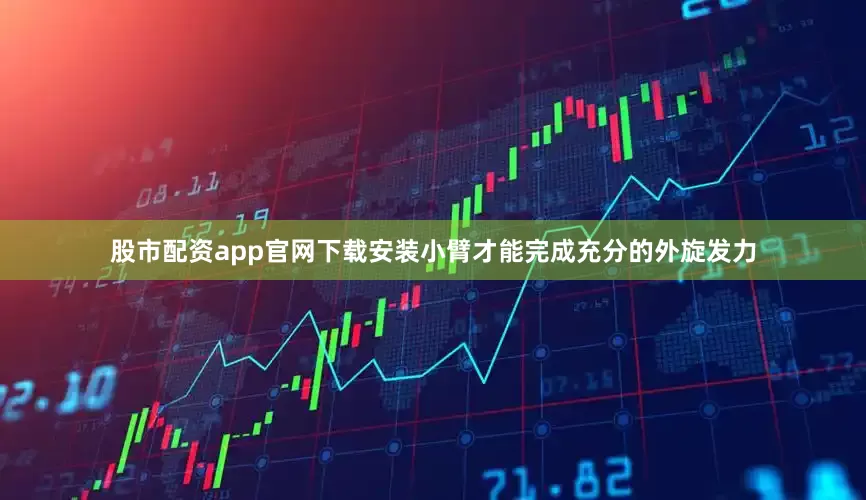股市配资app官网下载安装小臂才能完成充分的外旋发力