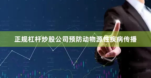正规杠杆炒股公司预防动物源性疾病传播