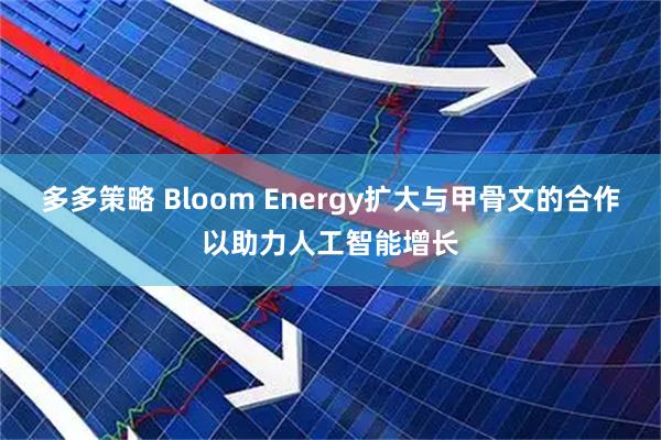 多多策略 Bloom Energy扩大与甲骨文的合作以助力人工智能增长
