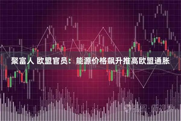 聚富人 欧盟官员：能源价格飙升推高欧盟通胀