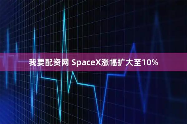 我要配资网 SpaceX涨幅扩大至10%